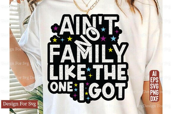 Ain't No Family Like the One I Got SVG Graphics for T-Shirt Designs