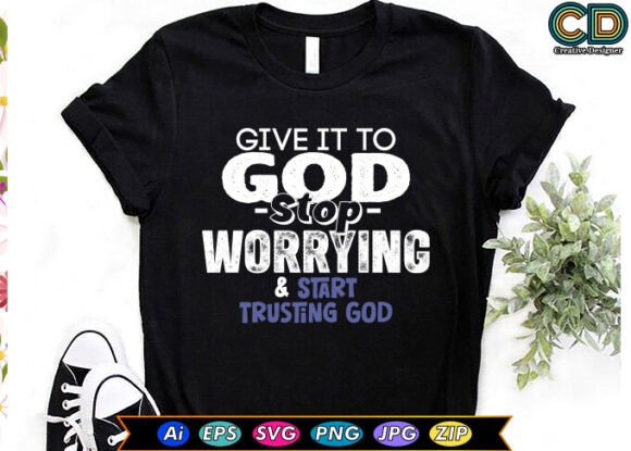 GIVE IT to GODSTOP WORRYING START TRUS Graphics and T-Shirt Designs